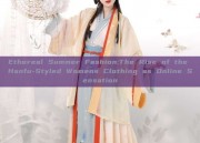 Ethereal Summer Fashion:The Rise of the Hanfu-Styled Womens Clothing as Online Sensation