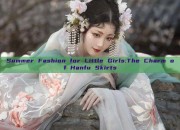 Summer Fashion for Little Girls:The Charm of Hanfu Skirts