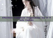 Effortless Traditional Elegance:The Joy of Hanfu Fashion