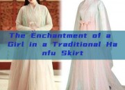 The Enchantment of a Girl in a Traditional Hanfu Skirt
