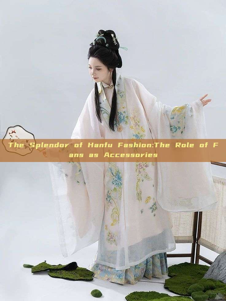 The Splendor of Hanfu Fashion:The Role of Fans as Accessories The Splendor of Hanfu Fashion:The Role of Fans as Accessories