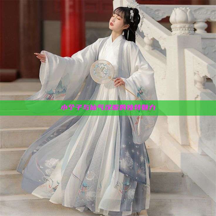 小个子与仙气汉服的独特魅力
