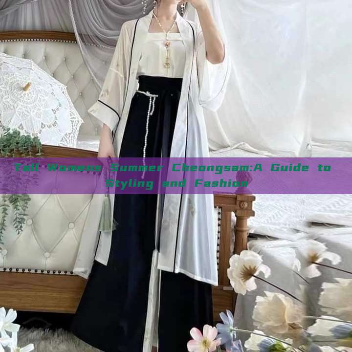 Tall Womens Summer Cheongsam:A Guide to Styling and Fashion Tall Womens Summer Cheongsam:A Guide to Styling and Fashion