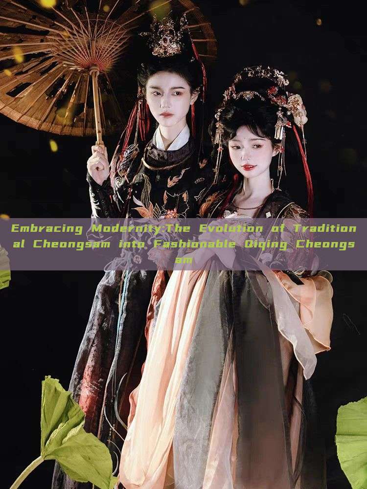 Embracing Modernity:The Evolution of Traditional Cheongsam into Fashionable Qiqing Cheongsam Embracing Modernity:The Evolution of Traditional Cheongsam into Fashionable Qiqing Cheongsam