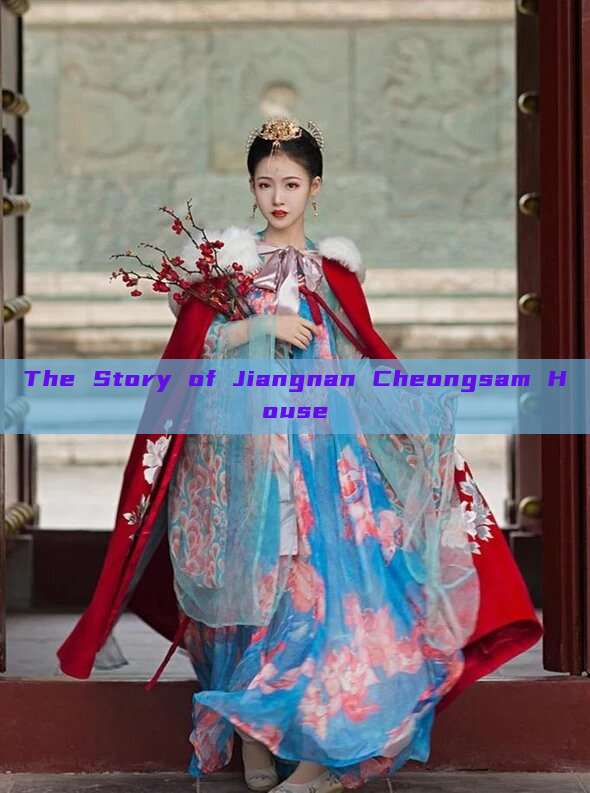 The Story of Jiangnan Cheongsam House The Story of Jiangnan Cheongsam House