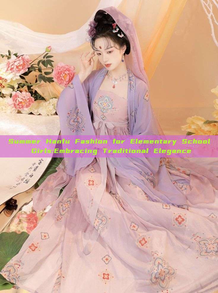 Summer Hanfu Fashion for Elementary School Girls:Embracing Traditional Elegance Summer Hanfu Fashion for Elementary School Girls:Embracing Traditional Elegance