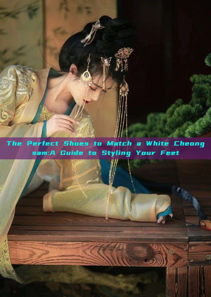 The Perfect Shoes to Match a White Cheongsam:A Guide to Styling Your Feet The Perfect Shoes to Match a White Cheongsam:A Guide to Styling Your Feet