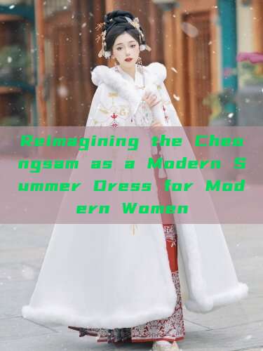 Reimagining the Cheongsam as a Modern Summer Dress for Modern Women