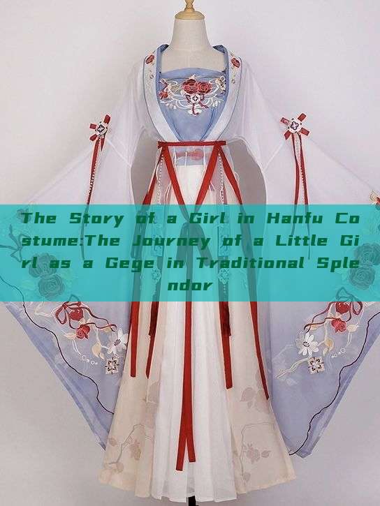 The Story of a Girl in Hanfu Costume:The Journey of a Little Girl as a Gege in Traditional Splendor The Story of a Girl in Hanfu Costume:The Journey of a Little Girl as a Gege in Traditional Splendor