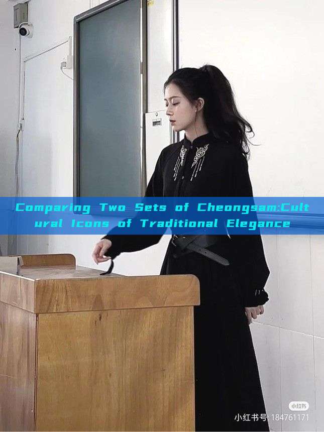 Comparing Two Sets of Cheongsam:Cultural Icons of Traditional Elegance Comparing Two Sets of Cheongsam:Cultural Icons of Traditional Elegance