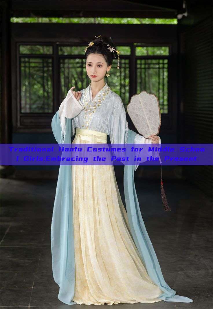Traditional Hanfu Costumes for Middle School Girls:Embracing the Past in the Present Traditional Hanfu Costumes for Middle School Girls:Embracing the Past in the Present