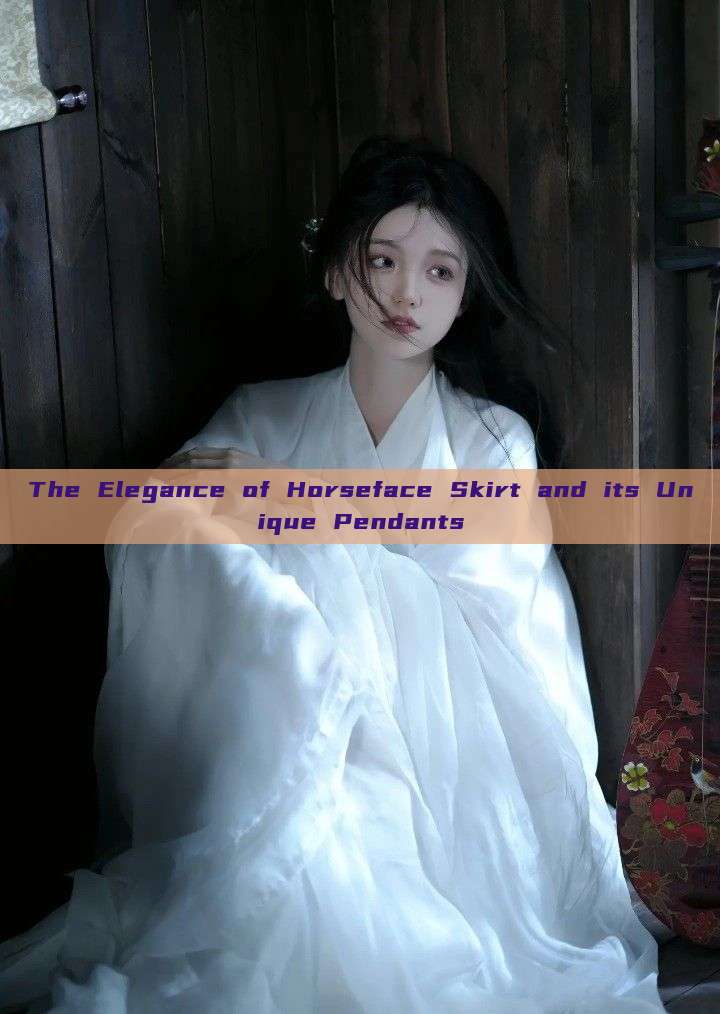 The Elegance of Horseface Skirt and its Unique Pendants The Elegance of Horseface Skirt and its Unique Pendants