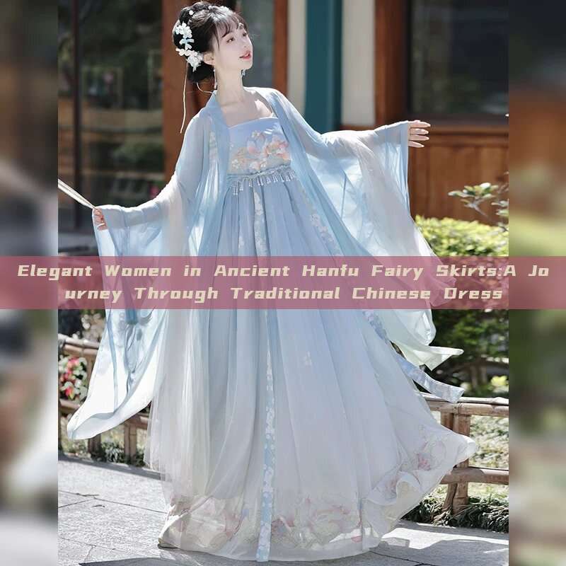 Elegant Women in Ancient Hanfu Fairy Skirts:A Journey Through Traditional Chinese Dress Elegant Women in Ancient Hanfu Fairy Skirts:A Journey Through Traditional Chinese Dress
