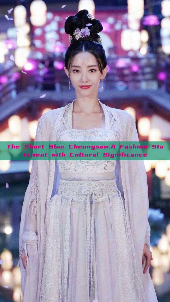 The Short Blue Cheongsam:A Fashion Statement with Cultural Significance