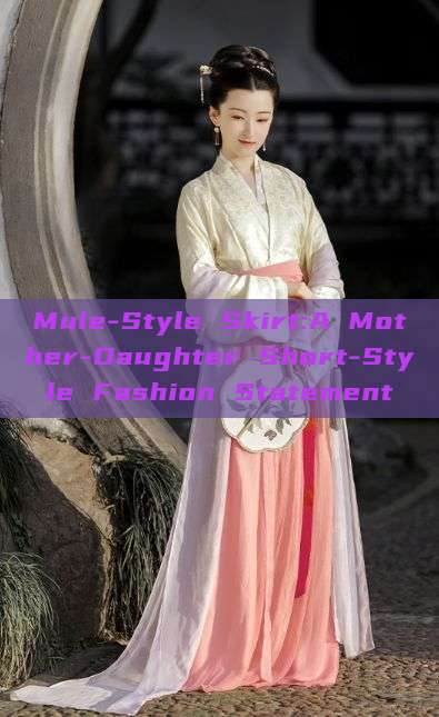 Mule-Style Skirt:A Mother-Daughter Short-Style Fashion Statement Mule-Style Skirt:A Mother-Daughter Short-Style Fashion Statement