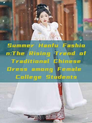 Summer Hanfu Fashion:The Rising Trend of Traditional Chinese Dress among Female College Students Summer Hanfu Fashion:The Rising Trend of Traditional Chinese Dress among Female College Students