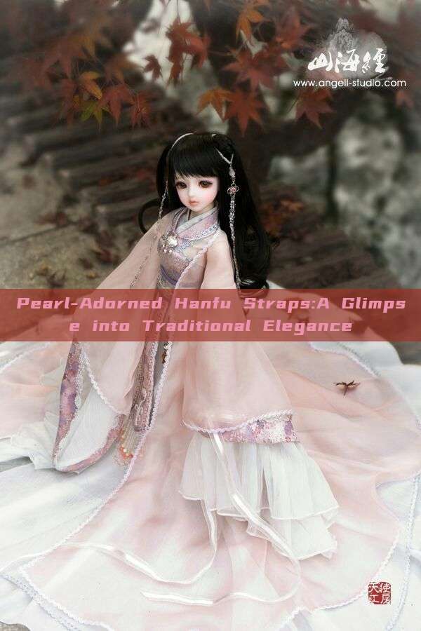 Pearl-Adorned Hanfu Straps:A Glimpse into Traditional Elegance Pearl-Adorned Hanfu Straps:A Glimpse into Traditional Elegance