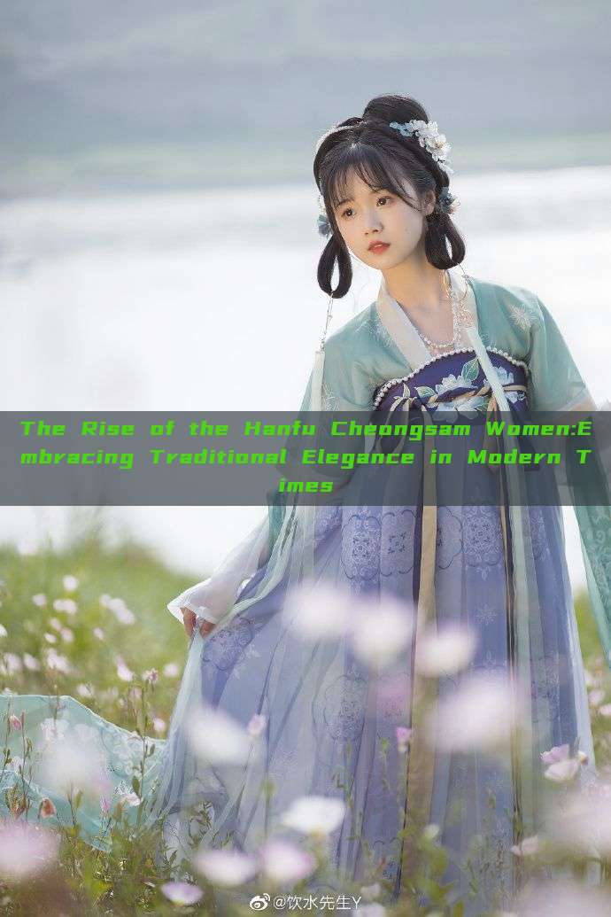 The Rise of the Hanfu Cheongsam Women:Embracing Traditional Elegance in Modern Times The Rise of the Hanfu Cheongsam Women:Embracing Traditional Elegance in Modern Times