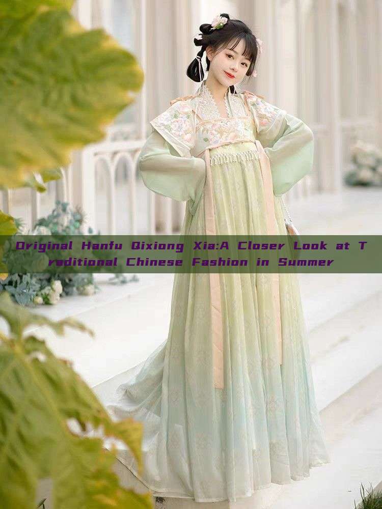 Original Hanfu Qixiong Xia:A Closer Look at Traditional Chinese Fashion in Summer Original Hanfu Qixiong Xia:A Closer Look at Traditional Chinese Fashion in Summer