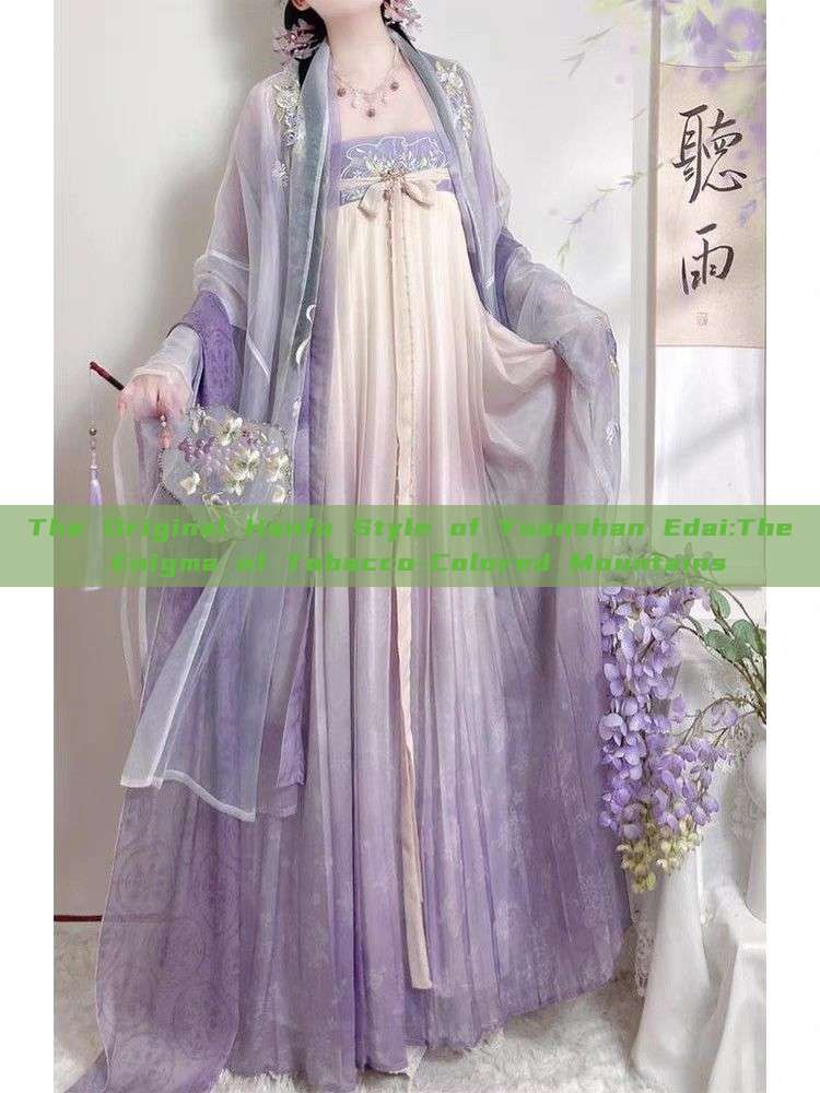 The Original Hanfu Style of Yuanshan Edai:The Enigma of Tobacco-Colored Mountains The Original Hanfu Style of Yuanshan Edai:The Enigma of Tobacco-Colored Mountains