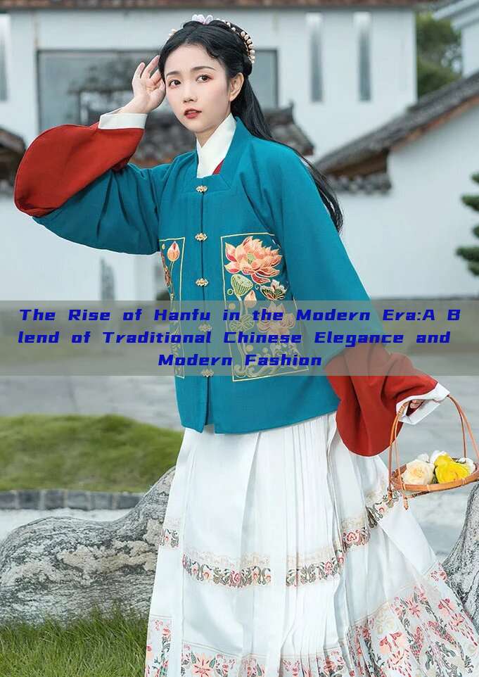 The Rise of Hanfu in the Modern Era:A Blend of Traditional Chinese Elegance and Modern Fashion The Rise of Hanfu in the Modern Era:A Blend of Traditional Chinese Elegance and Modern Fashion