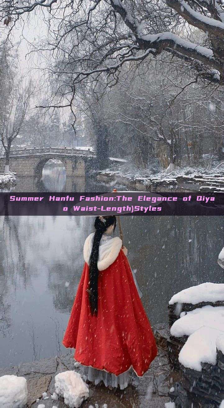 Summer Hanfu Fashion:The Elegance of Qiyao Waist-Length)Styles