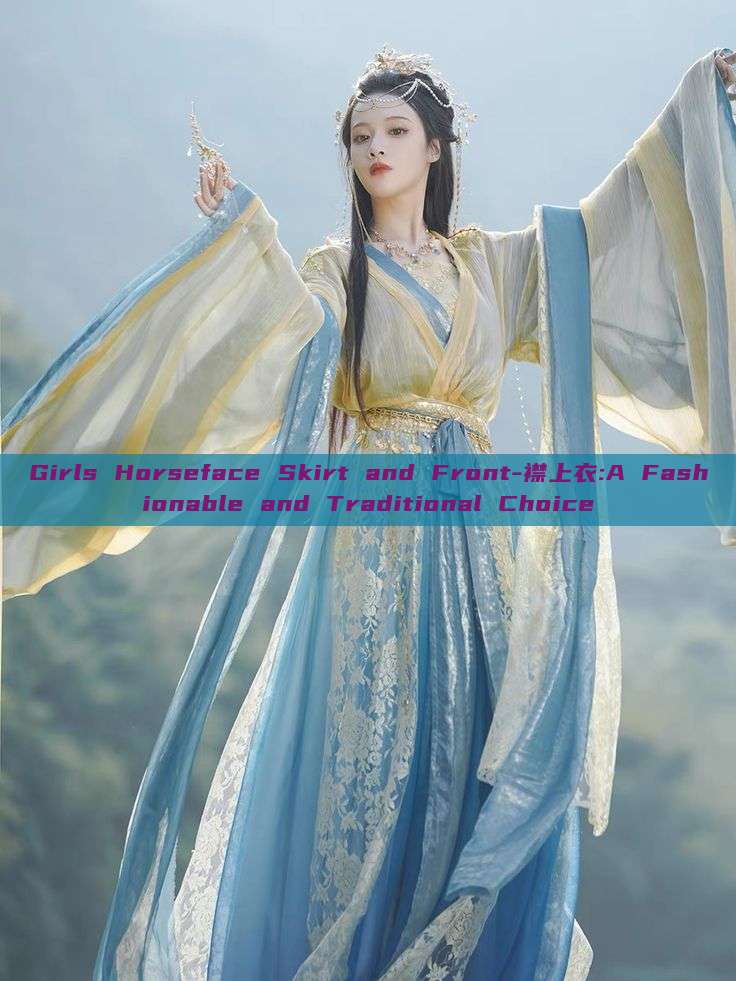 Girls Horseface Skirt and Front-襟上衣:A Fashionable and Traditional Choice Girls Horseface Skirt and Front-襟上衣:A Fashionable and Traditional Choice