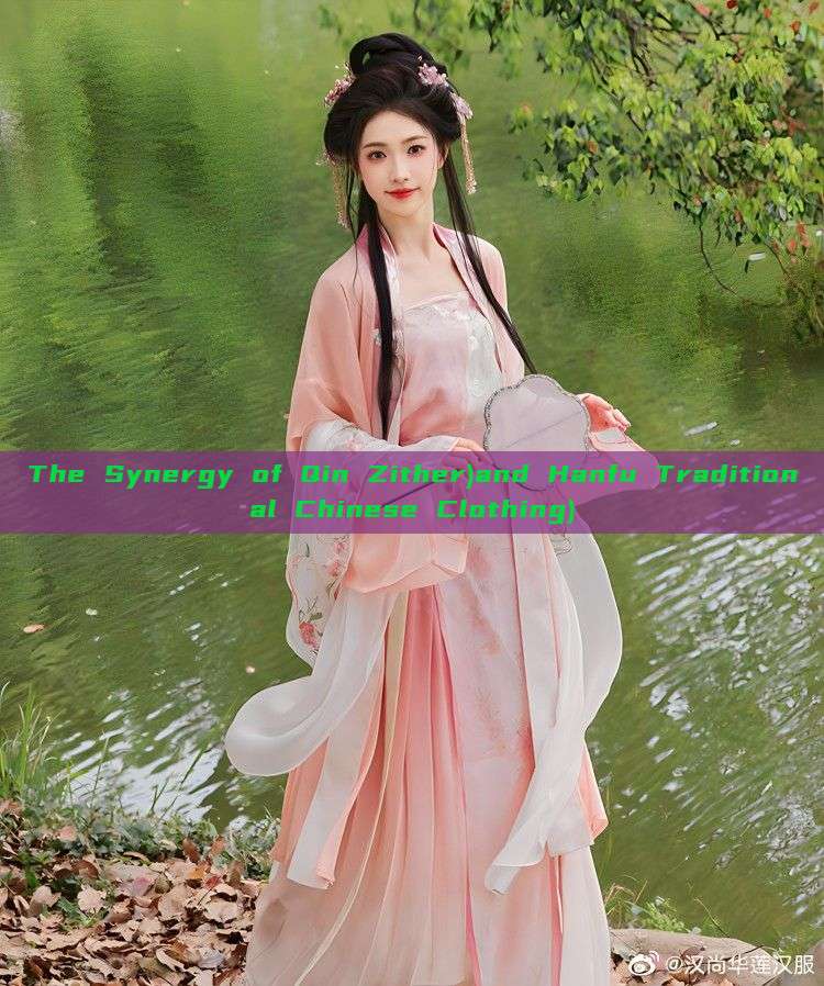 The Synergy of Qin Zither)and Hanfu Traditional Chinese Clothing) The Synergy of Qin Zither)and Hanfu Traditional Chinese Clothing)