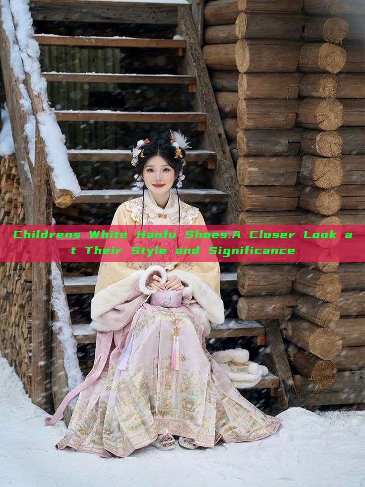 Childrens White Hanfu Shoes:A Closer Look at Their Style and Significance Childrens White Hanfu Shoes:A Closer Look at Their Style and Significance