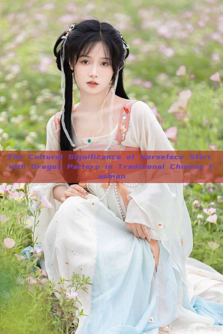 The Cultural Significance of Horseface Skirt with Dragon Pattern in Traditional Chinese Fashion The Cultural Significance of Horseface Skirt with Dragon Pattern in Traditional Chinese Fashion