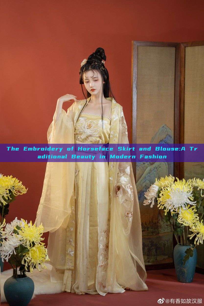 The Embroidery of Horseface Skirt and Blouse:A Traditional Beauty in Modern Fashion The Embroidery of Horseface Skirt and Blouse:A Traditional Beauty in Modern Fashion