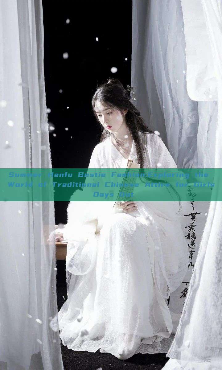 Summer Hanfu Bestie Fashion:Exploring the World of Traditional Chinese Attire for Girls Days Out
