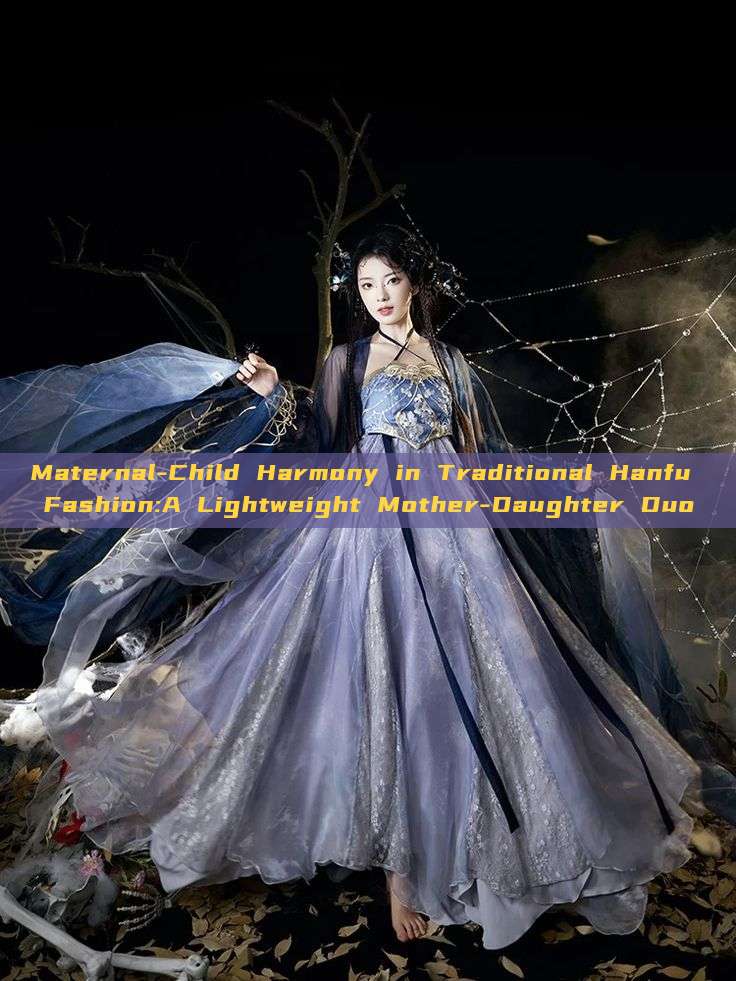 Maternal-Child Harmony in Traditional Hanfu Fashion:A Lightweight Mother-Daughter Duo Maternal-Child Harmony in Traditional Hanfu Fashion:A Lightweight Mother-Daughter Duo
