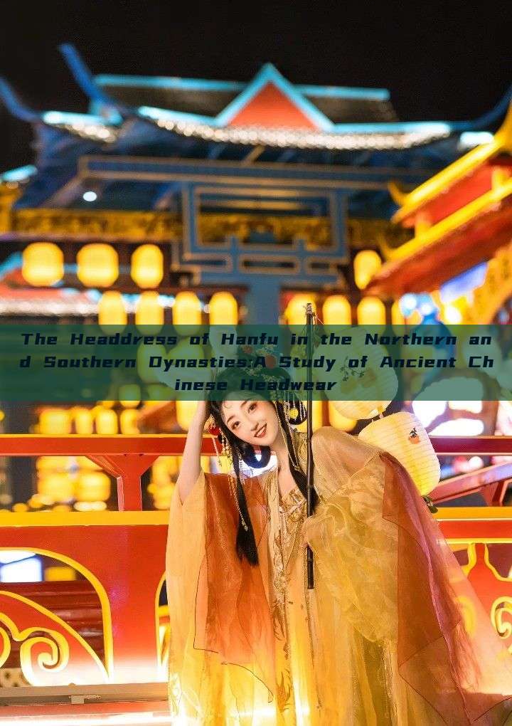 The Headdress of Hanfu in the Northern and Southern Dynasties:A Study of Ancient Chinese Headwear The Headdress of Hanfu in the Northern and Southern Dynasties:A Study of Ancient Chinese Headwear