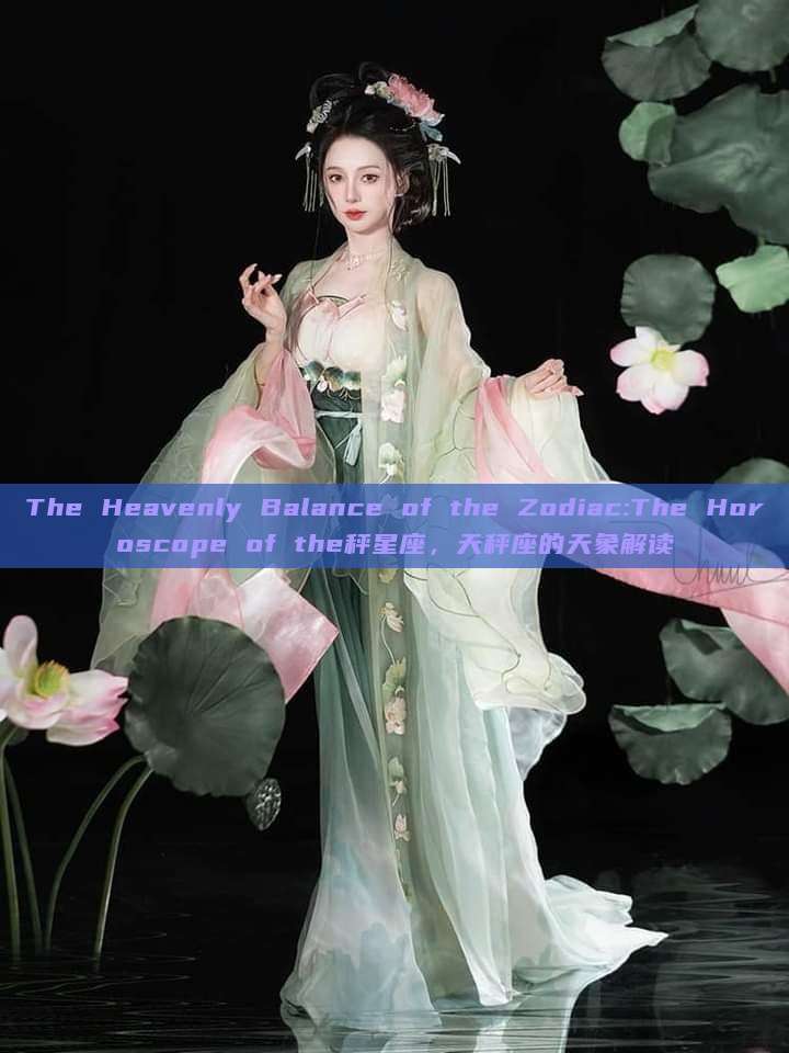 The Heavenly Balance of the Zodiac:The Horoscope of the秤星座,天秤座的天象解读 The Heavenly Balance of the Zodiac:The Horoscope of the秤星座,天秤座的天象解读