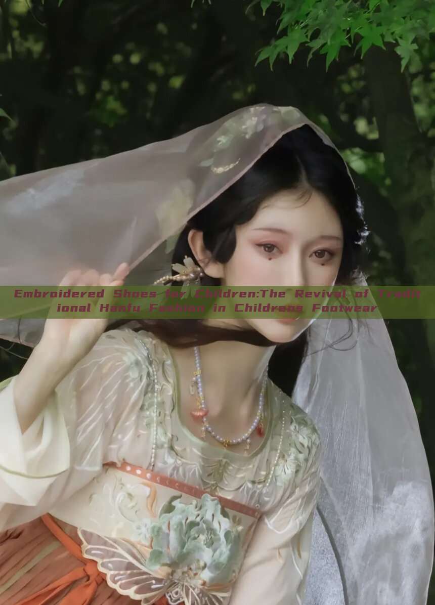 Embroidered Shoes for Children:The Revival of Traditional Hanfu Fashion in Childrens Footwear Embroidered Shoes for Children:The Revival of Traditional Hanfu Fashion in Childrens Footwear