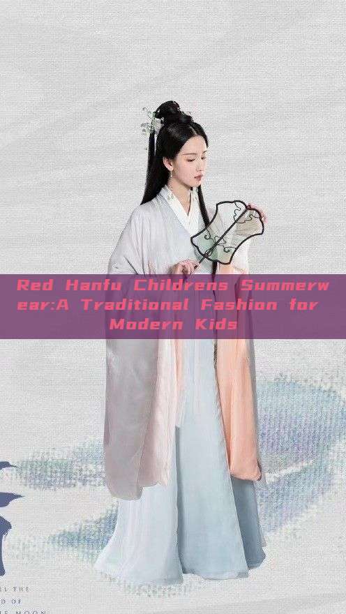 Red Hanfu Childrens Summerwear:A Traditional Fashion for Modern Kids Red Hanfu Childrens Summerwear:A Traditional Fashion for Modern Kids