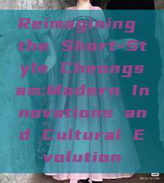 Reimagining the Short-Style Cheongsam:Modern Innovations and Cultural Evolution Reimagining the Short-Style Cheongsam:Modern Innovations and Cultural Evolution