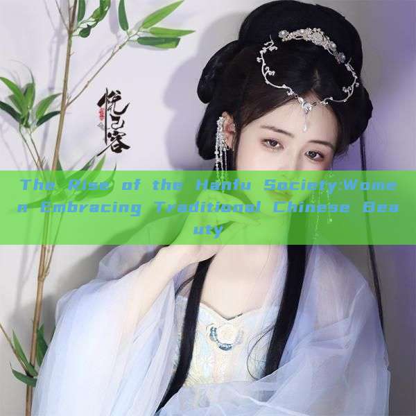 The Rise of the Hanfu Society:Women Embracing Traditional Chinese Beauty The Rise of the Hanfu Society:Women Embracing Traditional Chinese Beauty
