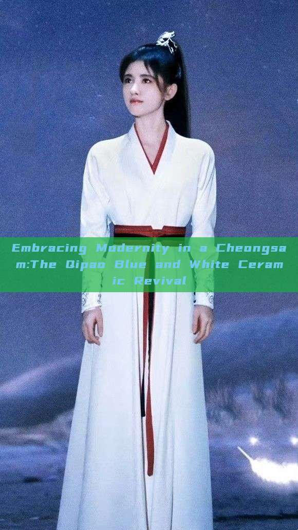 Embracing Modernity in a Cheongsam:The Qipao Blue and White Ceramic Revival Embracing Modernity in a Cheongsam:The Qipao Blue and White Ceramic Revival