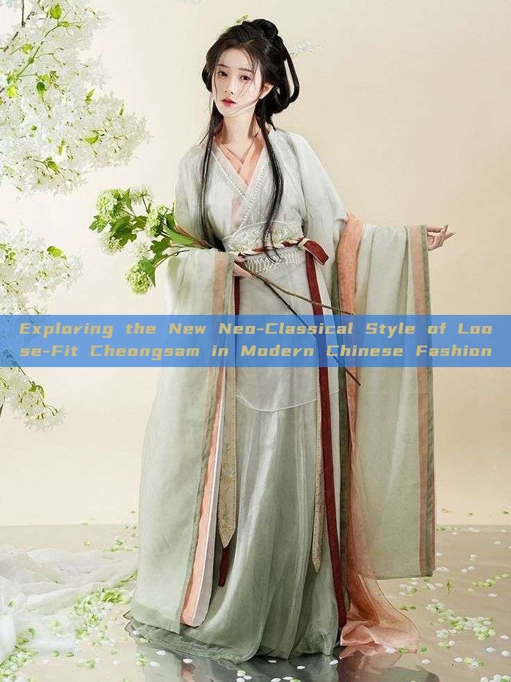 Exploring the New Neo-Classical Style of Loose-Fit Cheongsam in Modern Chinese Fashion Exploring the New Neo-Classical Style of Loose-Fit Cheongsam in Modern Chinese Fashion