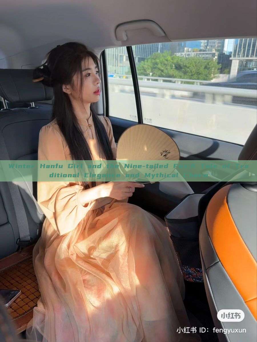 Winter Hanfu Girl and the Nine-tailed Fox:A Tale of Traditional Elegance and Mythical Charm Winter Hanfu Girl and the Nine-tailed Fox:A Tale of Traditional Elegance and Mythical Charm