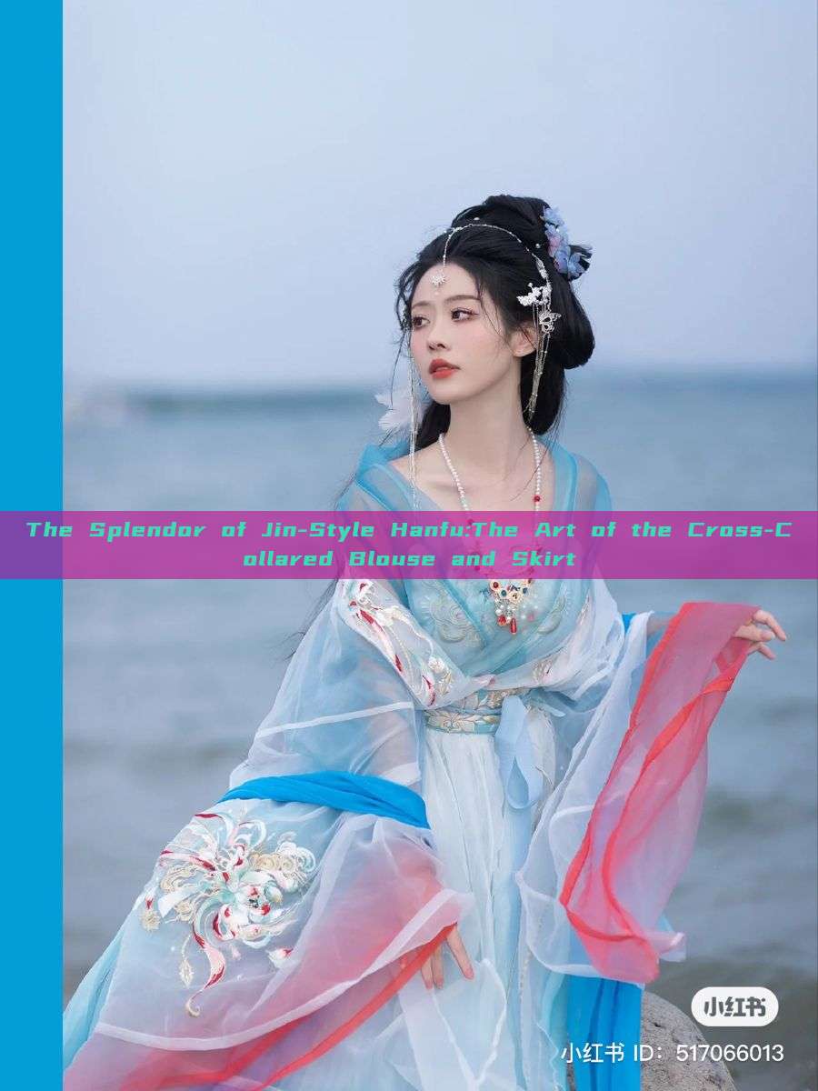 The Splendor of Jin-Style Hanfu:The Art of the Cross-Collared Blouse and Skirt The Splendor of Jin-Style Hanfu:The Art of the Cross-Collared Blouse and Skirt