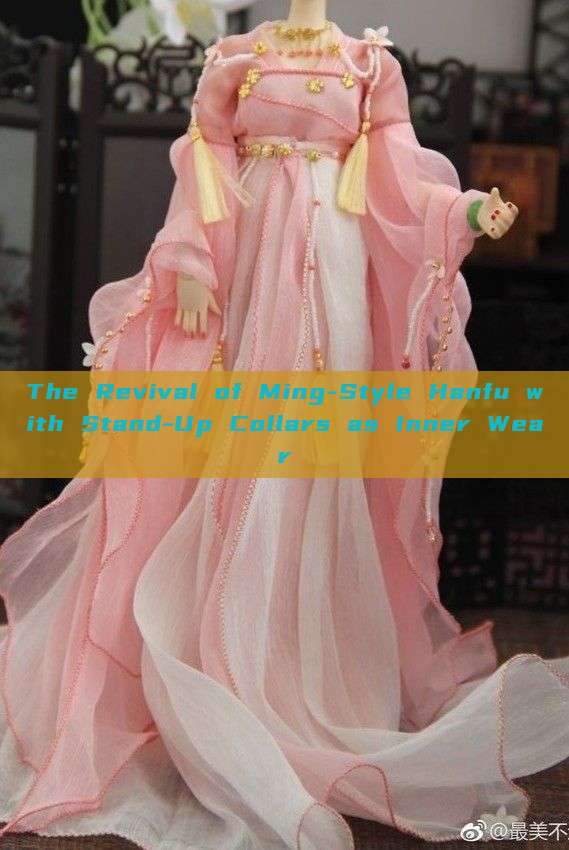 The Revival of Ming-Style Hanfu with Stand-Up Collars as Inner Wear The Revival of Ming-Style Hanfu with Stand-Up Collars as Inner Wear