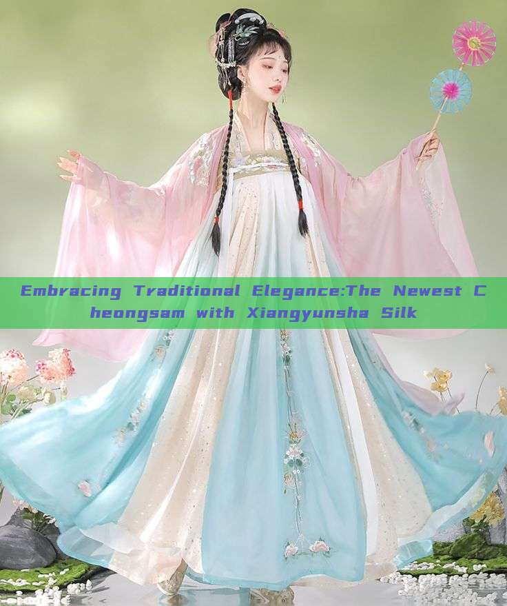 Embracing Traditional Elegance:The Newest Cheongsam with Xiangyunsha Silk Embracing Traditional Elegance:The Newest Cheongsam with Xiangyunsha Silk