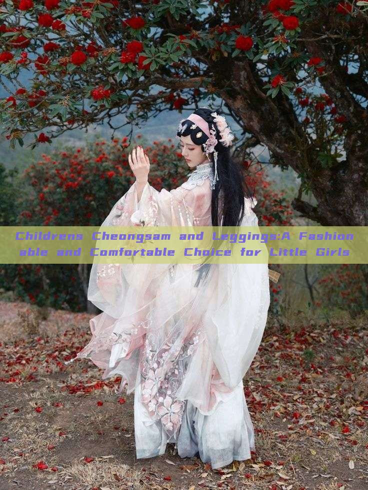 Childrens Cheongsam and Leggings:A Fashionable and Comfortable Choice for Little Girls Childrens Cheongsam and Leggings:A Fashionable and Comfortable Choice for Little Girls