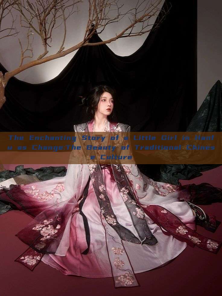 The Enchanting Story of a Little Girl in Hanfu as Change:The Beauty of Traditional Chinese Culture The Enchanting Story of a Little Girl in Hanfu as Change:The Beauty of Traditional Chinese Culture