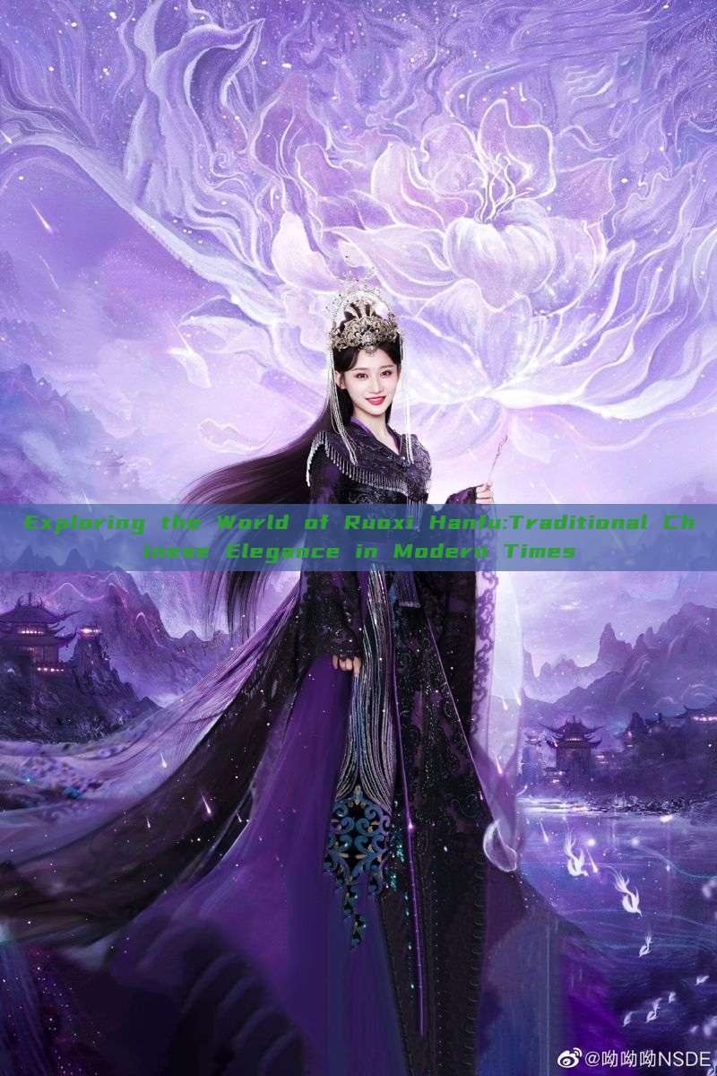 Exploring the World of Ruoxi Hanfu:Traditional Chinese Elegance in Modern Times Exploring the World of Ruoxi Hanfu:Traditional Chinese Elegance in Modern Times