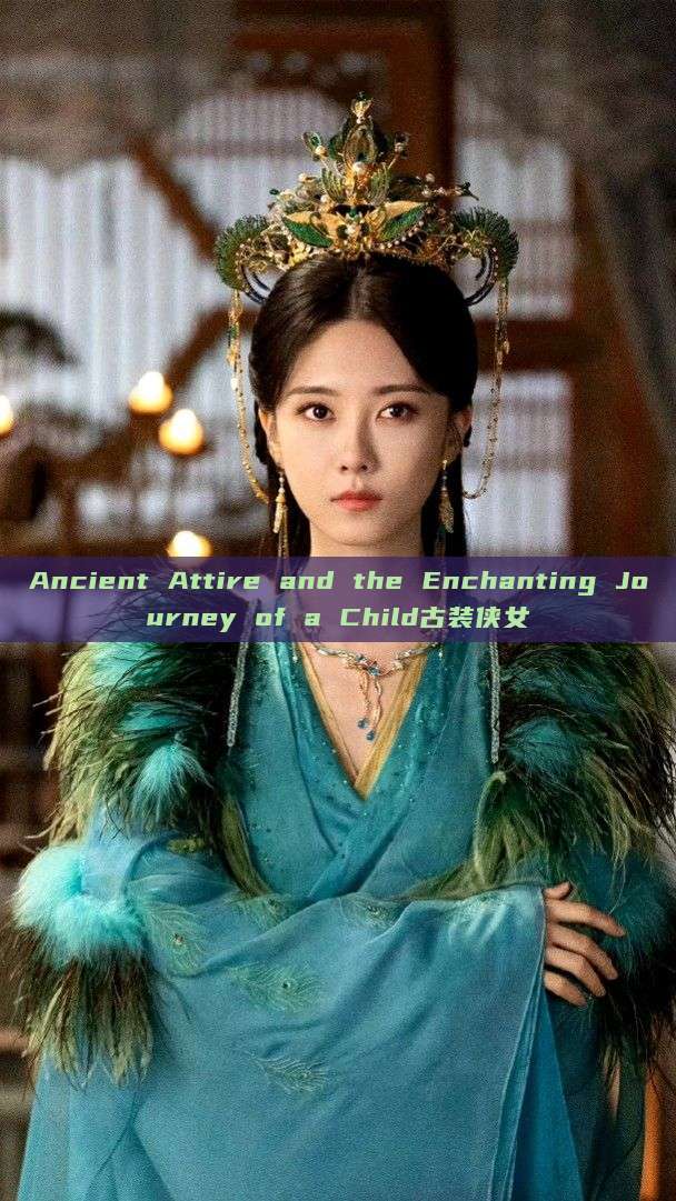 Ancient Attire and the Enchanting Journey of a Child古装侠女