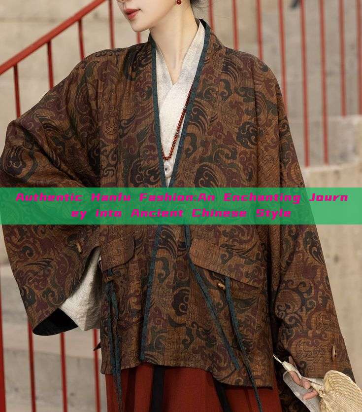 Authentic Hanfu Fashion:An Enchanting Journey into Ancient Chinese Style